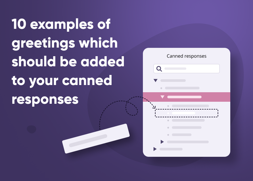 10 examples of greetings which should be added to your canned responses By using canned responses, you can significantly streamline the communication with customers. However, canned responses should be used wisely, as otherwise the customer service will lose its personal touch and will seem robotic. Modern customers are fed up with chat bots and seek personalized experience while interacting with a business. One of the keys for creating a great customer relationship is the content you use to communicate with customers. In this blog post we will talk about the canned responses and will provide 10 examples of greetings which you can add to them to make your communication more customer focused and friendly. What are canned responses used for? Canned messages are basically pre-written answers that are there to assist your employees in addressing customer questions promptly. They can be either ready-made responses which should be just sent with a click to a customer or can contain some useful information such as links which should be inserted to a chat message. Though canned responses are convenient you should not forget that they are not personalized and when using them too often your chats will look robotic and the quality of your customer service will significantly drop. How to use canned responses on live chat? Creating canned responses is very easy. There are several ways agents and live chat managers can create canned responses with Provide Support live chat: 1. Agents can convert chat messages to canned responses while communicating with customers. 2. Agents can create predefined responses directly from their agent apps. 3. Live chat managers can import canned responses from a spreadsheet and make them available to all departments and agents, to specific departments or agents. 4. Live chat managers can create canned responses manually in the account Control Panel on three levels: company, department and operator. While chatting with customers agents can select canned responses in the right panel on their agent apps. They can also use the following hot keys to navigate through responses, select them and send in chat: Ctrl+R Open Canned Responses window, the focus jumps to the list of canned responses in the sidebar Ctrl+Shift+R The focus jumps to the search field in the list of canned responses in the sidebar Ctrl+Shift+I Insert selected canned response to the message input field Ctrl+Shift+M Send selected canned response to the chat What are the main benefits of using canned responses? There many advantages of using predefined responses on live chat. Let me break them down and highlight the main ones. • Time-efficiency. Canned responses empower customer service teams to zip through common queries without compromising accuracy. While using predefined answers to address common issues, they can concentrate on more challenging interactions with customers. • Positive customer experience. Even though your customers get predefined responses while asking common questions, they will appreciate timely assistance and will perceive your brand positively. • Better quality. Humans can make errors, especially while working under pressure. However, canned responses can be the rescue in such situations. They are meticulously crafted and there is no need to re-read them twice to ensure everything is correct. • Training and onboarding. New employees can learn faster with the help of canned responses. They will familiarize themselves with routine customer queries and will align with your communication standards. • Consistency. Consistency in customer communication is your secret key that strengthens relationship with them. Canned responses bring your communication to a new level when you can provide high standard of service, give accurate information, show your professionalism and stand out from the crowd. 10 examples of greetings for canned responses Here are examples of common canned responses which you can use as greetings or create your own templates based on them: 1. 'Good morning! My name is [ NAME] how may I help you?' 2. 'Good afternoon, I'm [NAME, POSITSION]. How can I help you today?' 3. 'Good morning / afternoon! Welcome to [COMPANY NAME]. My name is [NAME]. How may I help you today?' 4. ‘Thank you for reaching out. I’m [NAME], and I’ll assist you today. How can I help?’ 5. ‘We appreciate you visiting us today! How can we make your day even better? 6. ‘We are so excited to have you here! Maybe there is something we can help you with?’ 7. ‘Hi! Welcome to [COMPANY NAME]. Ask me anything anytime. I’m here for you!’ 8. ‘Thanks for reaching out! We will look into your query within 24 hours. In the meantime, please feel free to check out our knowledge base.’ 9. ‘Welcome back! If you need my assistance to make the right decision, I am here to help.’ 10. ‘We're delighted you're here with us! Let's make sure you find exactly what you're looking for.’ Conclusion Meticulously crafted canned responses open the door to effectiveness and efficiency in your customer service operations. You can avoid human errors and improve customer relationship. By setting up live chat greetings you can automate a big part of your job and focus on more important and complicated things. The whole reason for using canned responses is to save time. We at Provide Support made canned responses a powerful and convenient tool for customer service agents.